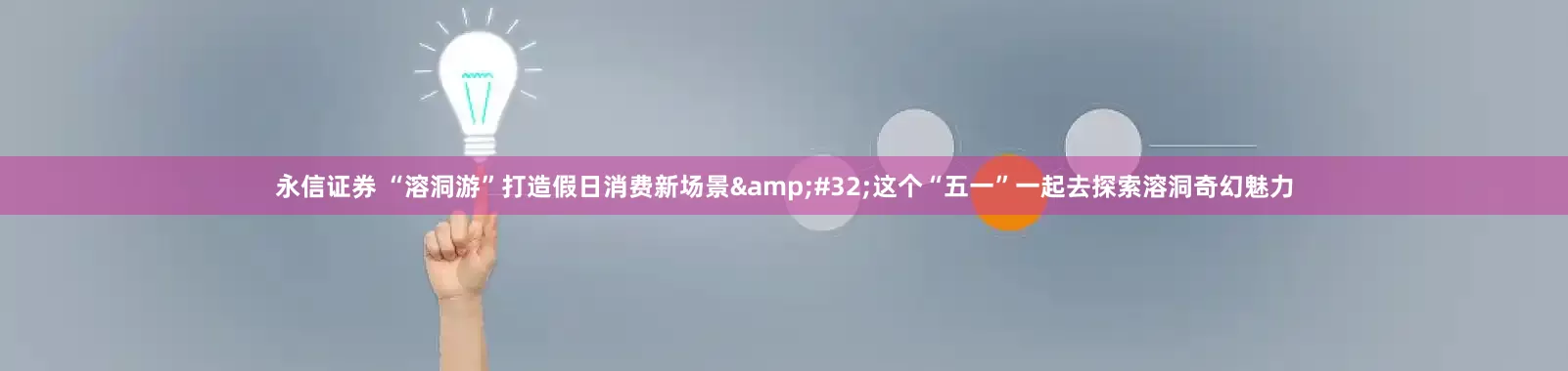 永信证券 “溶洞游”打造假日消费新场景 这个“五一”一起去探索溶洞奇幻魅力