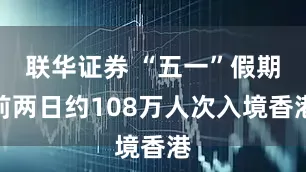 联华证券 “五一”假期前两日约108万人次入境香港