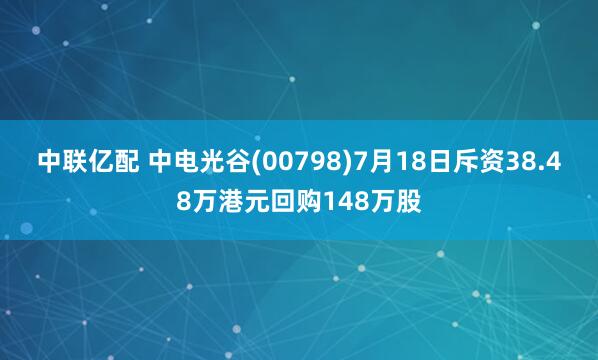 中联亿配 中电光谷(00798)7月18日斥资38.48万港元回购148万股