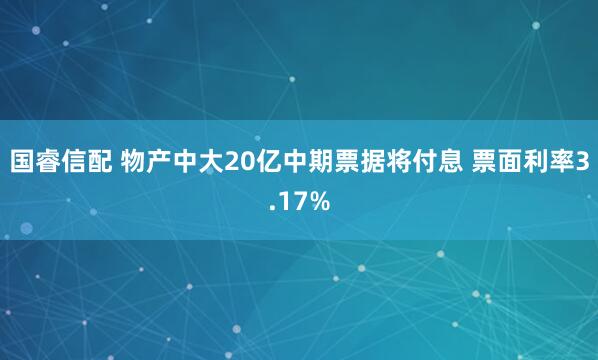 国睿信配 物产中大20亿中期票据将付息 票面利率3.17%