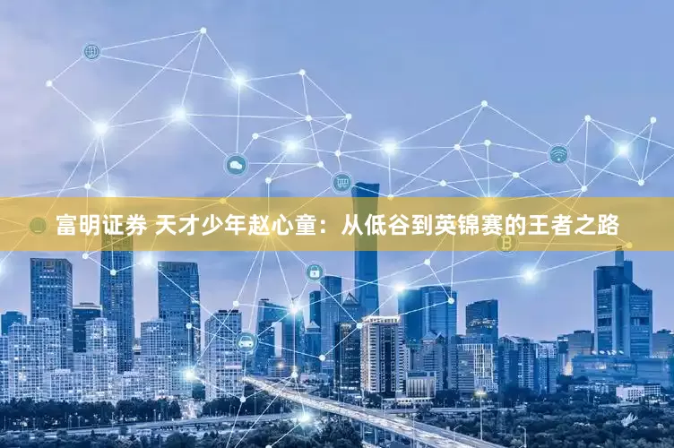 富明证券 天才少年赵心童：从低谷到英锦赛的王者之路